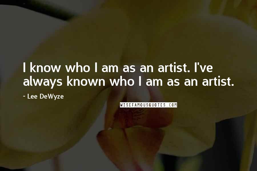 Lee DeWyze Quotes: I know who I am as an artist. I've always known who I am as an artist.