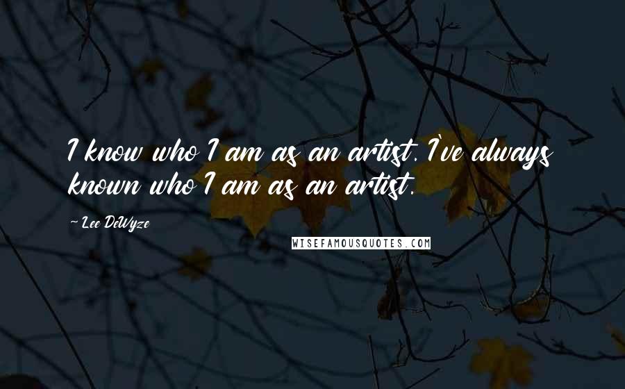 Lee DeWyze Quotes: I know who I am as an artist. I've always known who I am as an artist.