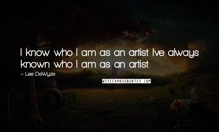 Lee DeWyze Quotes: I know who I am as an artist. I've always known who I am as an artist.