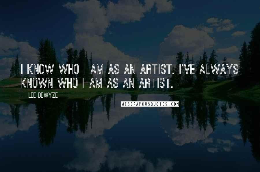 Lee DeWyze Quotes: I know who I am as an artist. I've always known who I am as an artist.