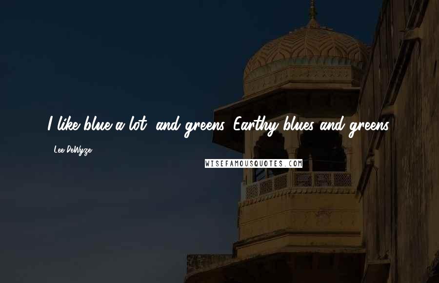 Lee DeWyze Quotes: I like blue a lot, and greens. Earthy blues and greens.