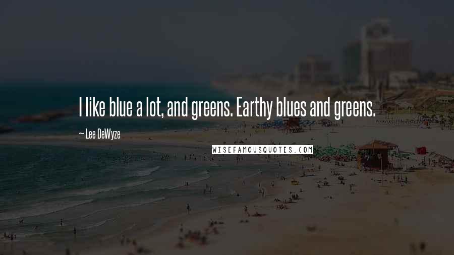 Lee DeWyze Quotes: I like blue a lot, and greens. Earthy blues and greens.