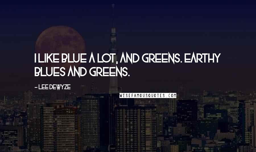 Lee DeWyze Quotes: I like blue a lot, and greens. Earthy blues and greens.