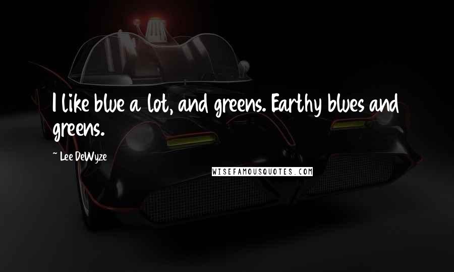 Lee DeWyze Quotes: I like blue a lot, and greens. Earthy blues and greens.