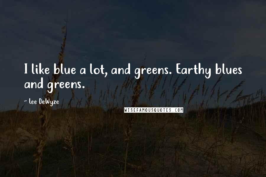 Lee DeWyze Quotes: I like blue a lot, and greens. Earthy blues and greens.