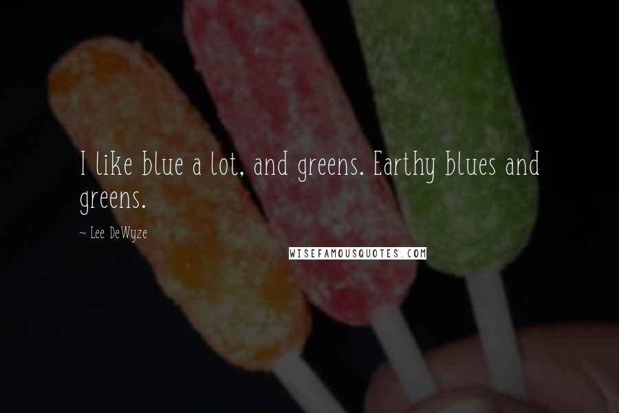 Lee DeWyze Quotes: I like blue a lot, and greens. Earthy blues and greens.