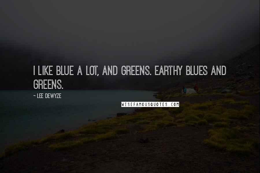 Lee DeWyze Quotes: I like blue a lot, and greens. Earthy blues and greens.