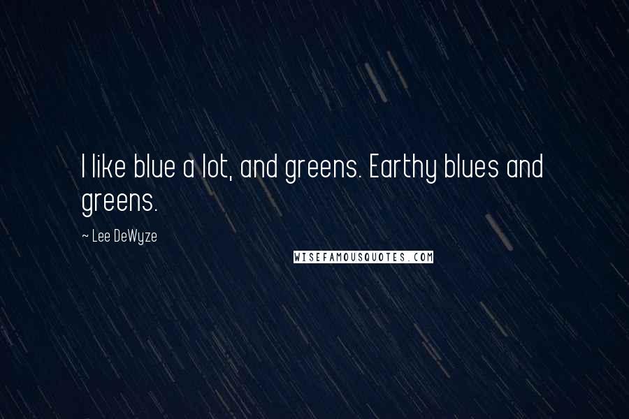 Lee DeWyze Quotes: I like blue a lot, and greens. Earthy blues and greens.
