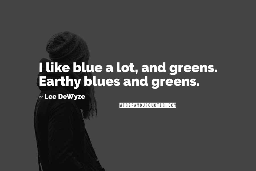 Lee DeWyze Quotes: I like blue a lot, and greens. Earthy blues and greens.