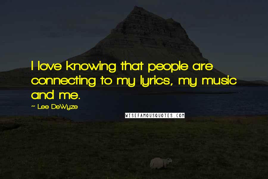 Lee DeWyze Quotes: I love knowing that people are connecting to my lyrics, my music and me.