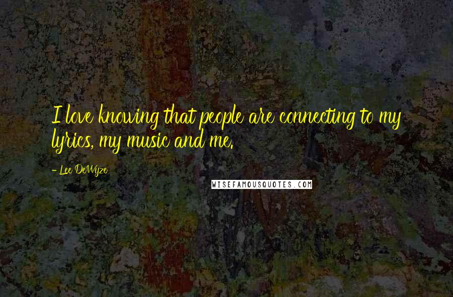 Lee DeWyze Quotes: I love knowing that people are connecting to my lyrics, my music and me.
