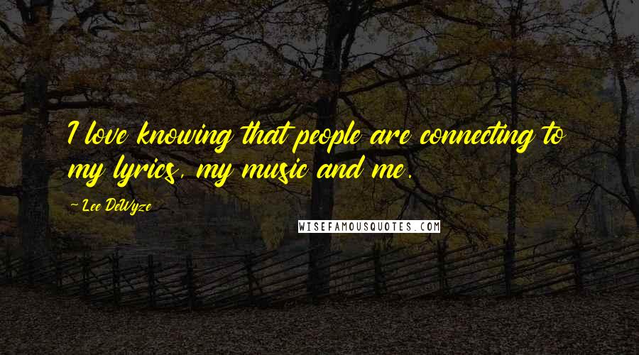 Lee DeWyze Quotes: I love knowing that people are connecting to my lyrics, my music and me.