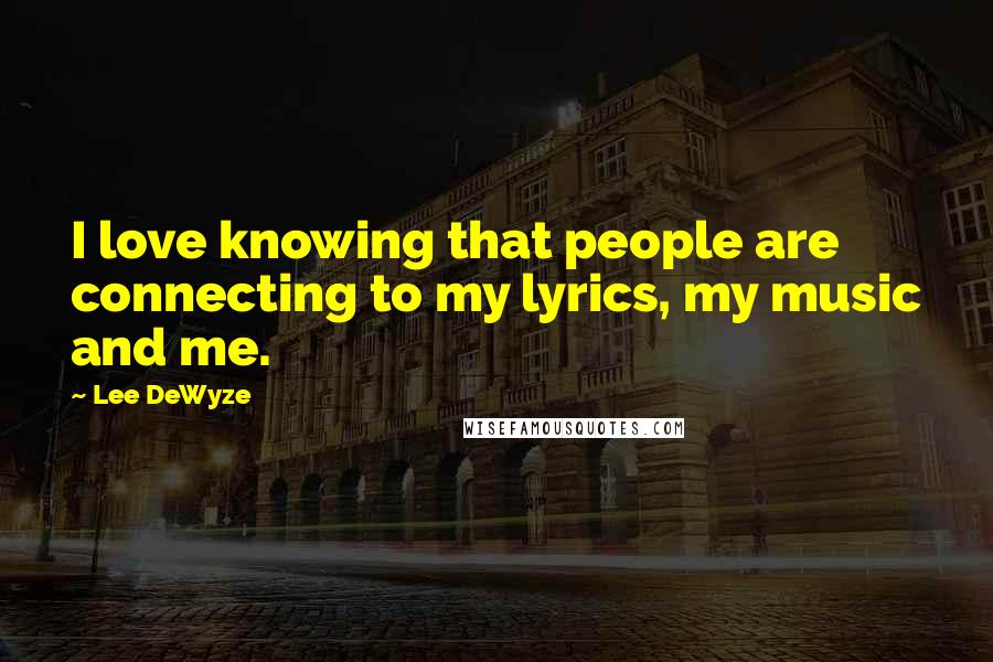 Lee DeWyze Quotes: I love knowing that people are connecting to my lyrics, my music and me.