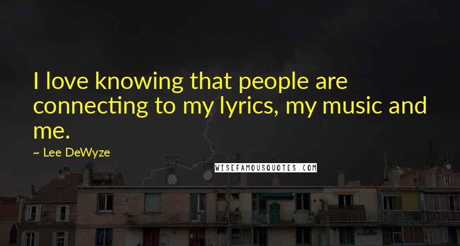 Lee DeWyze Quotes: I love knowing that people are connecting to my lyrics, my music and me.