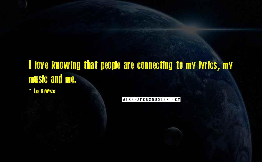 Lee DeWyze Quotes: I love knowing that people are connecting to my lyrics, my music and me.