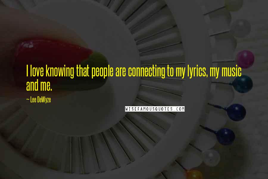 Lee DeWyze Quotes: I love knowing that people are connecting to my lyrics, my music and me.