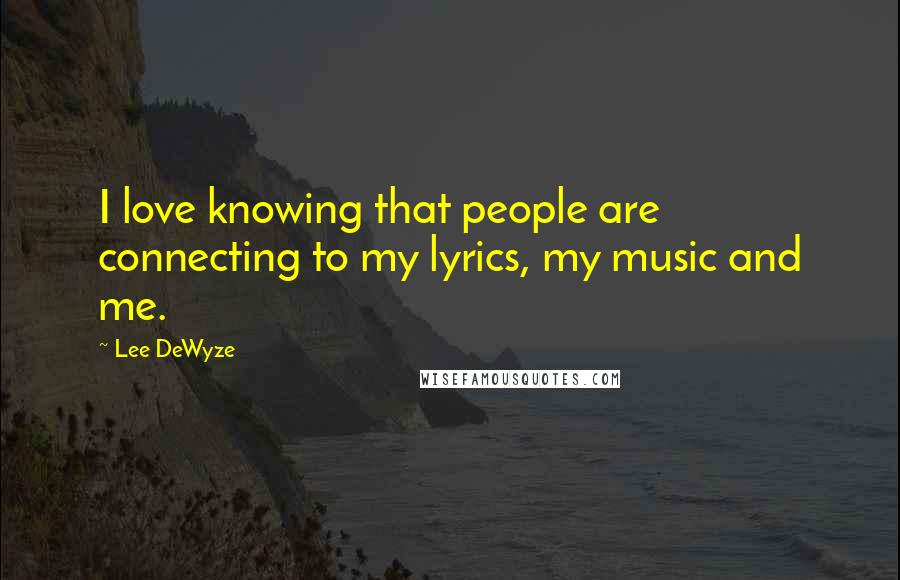 Lee DeWyze Quotes: I love knowing that people are connecting to my lyrics, my music and me.