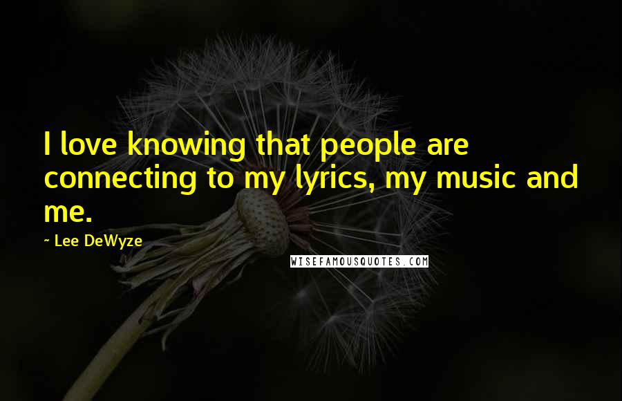 Lee DeWyze Quotes: I love knowing that people are connecting to my lyrics, my music and me.