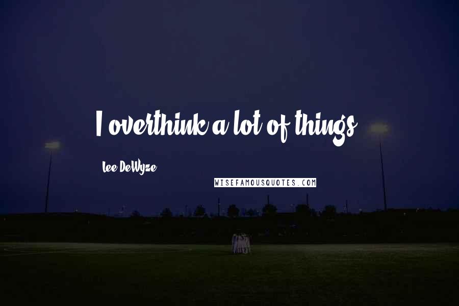 Lee DeWyze Quotes: I overthink a lot of things.