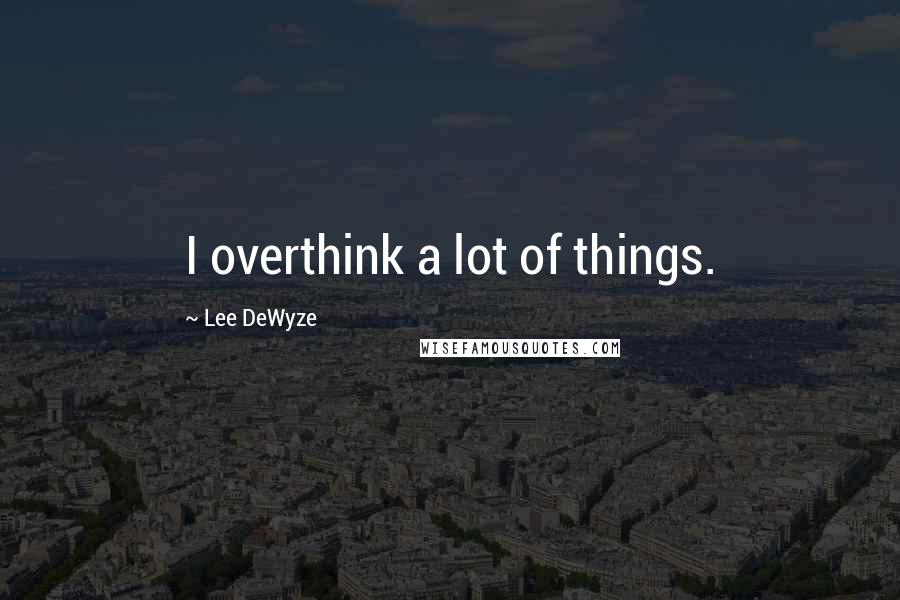 Lee DeWyze Quotes: I overthink a lot of things.