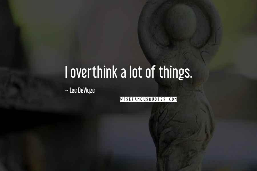 Lee DeWyze Quotes: I overthink a lot of things.