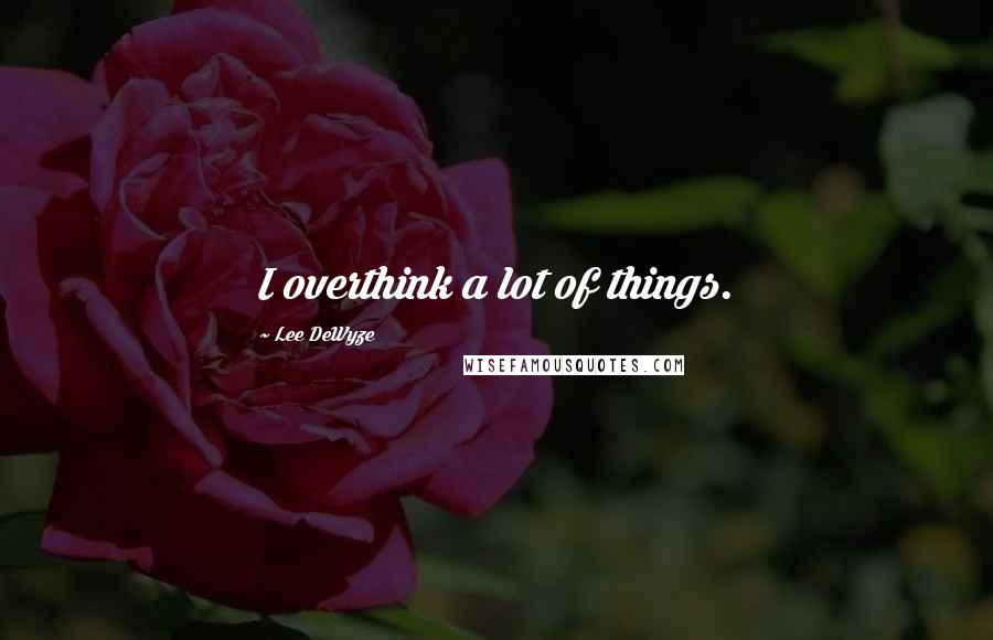 Lee DeWyze Quotes: I overthink a lot of things.