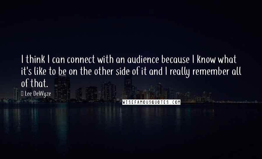 Lee DeWyze Quotes: I think I can connect with an audience because I know what it's like to be on the other side of it and I really remember all of that.