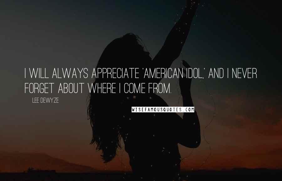 Lee DeWyze Quotes: I will always appreciate 'American Idol,' and I never forget about where I come from.