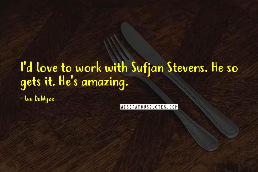 Lee DeWyze Quotes: I'd love to work with Sufjan Stevens. He so gets it. He's amazing.