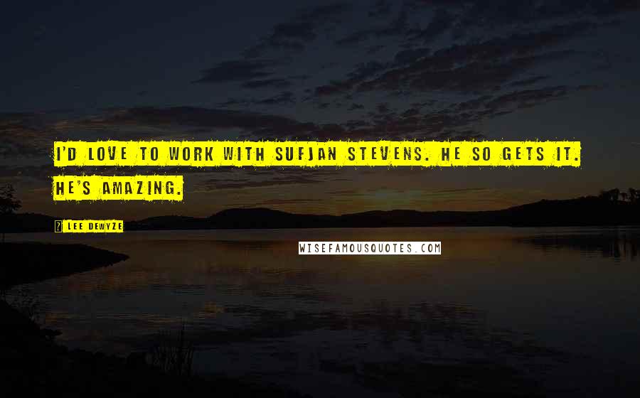 Lee DeWyze Quotes: I'd love to work with Sufjan Stevens. He so gets it. He's amazing.