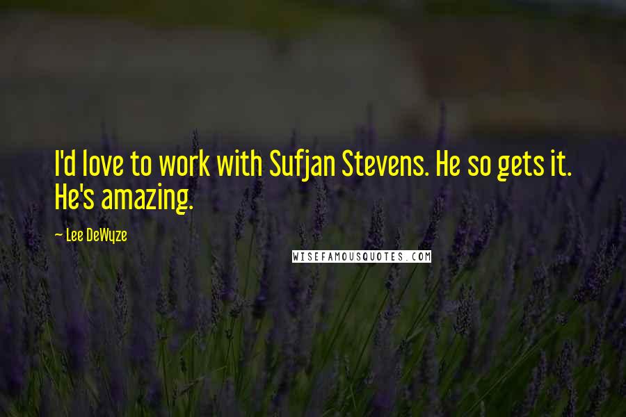 Lee DeWyze Quotes: I'd love to work with Sufjan Stevens. He so gets it. He's amazing.