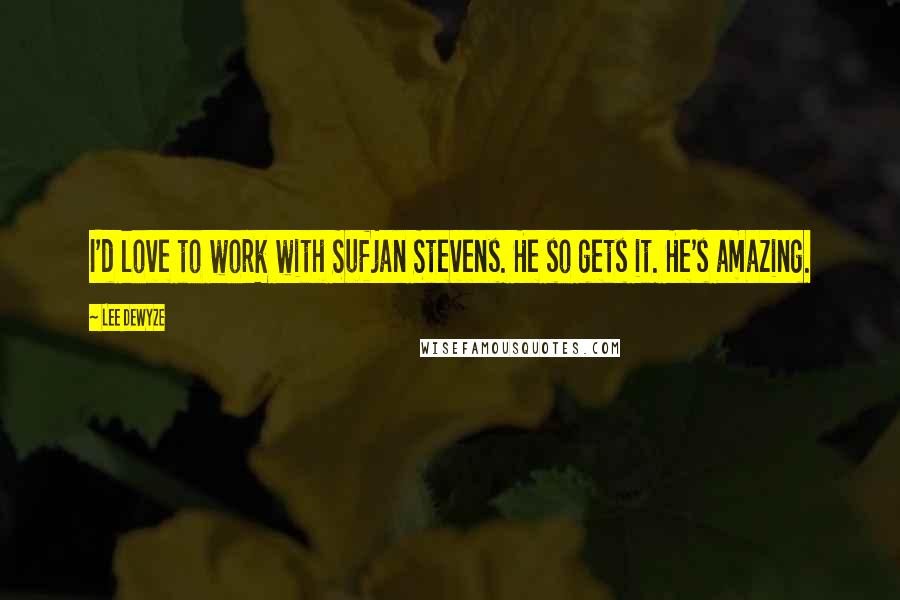 Lee DeWyze Quotes: I'd love to work with Sufjan Stevens. He so gets it. He's amazing.