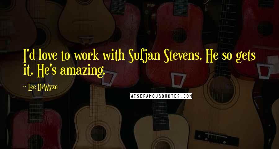 Lee DeWyze Quotes: I'd love to work with Sufjan Stevens. He so gets it. He's amazing.