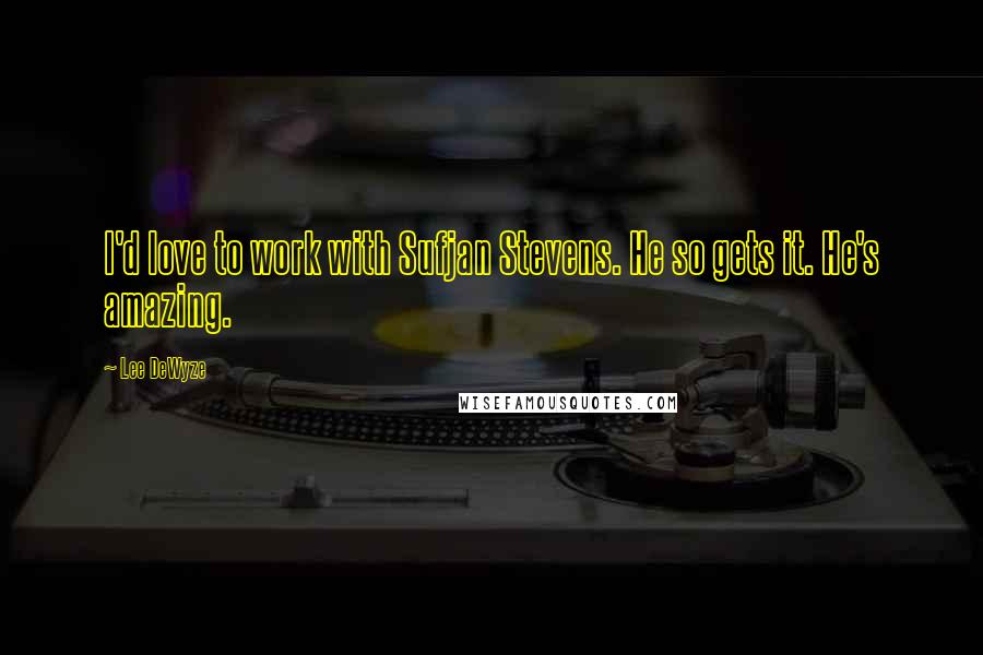 Lee DeWyze Quotes: I'd love to work with Sufjan Stevens. He so gets it. He's amazing.