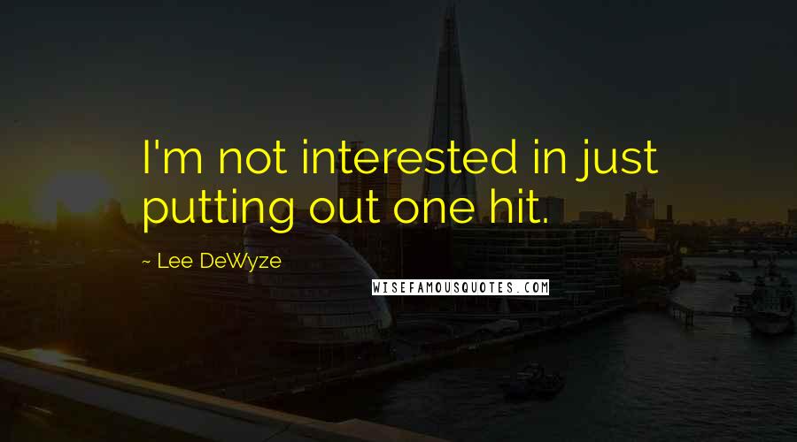 Lee DeWyze Quotes: I'm not interested in just putting out one hit.