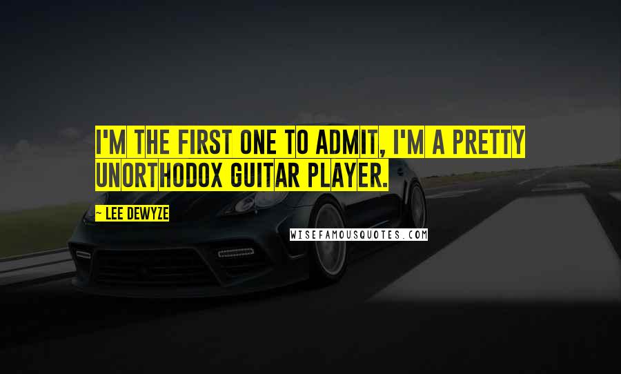 Lee DeWyze Quotes: I'm the first one to admit, I'm a pretty unorthodox guitar player.