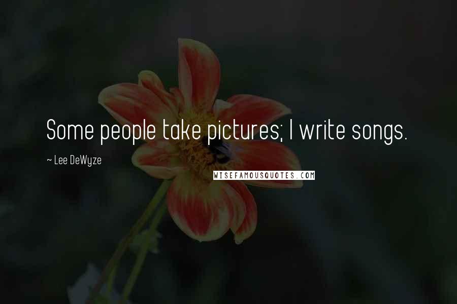 Lee DeWyze Quotes: Some people take pictures; I write songs.