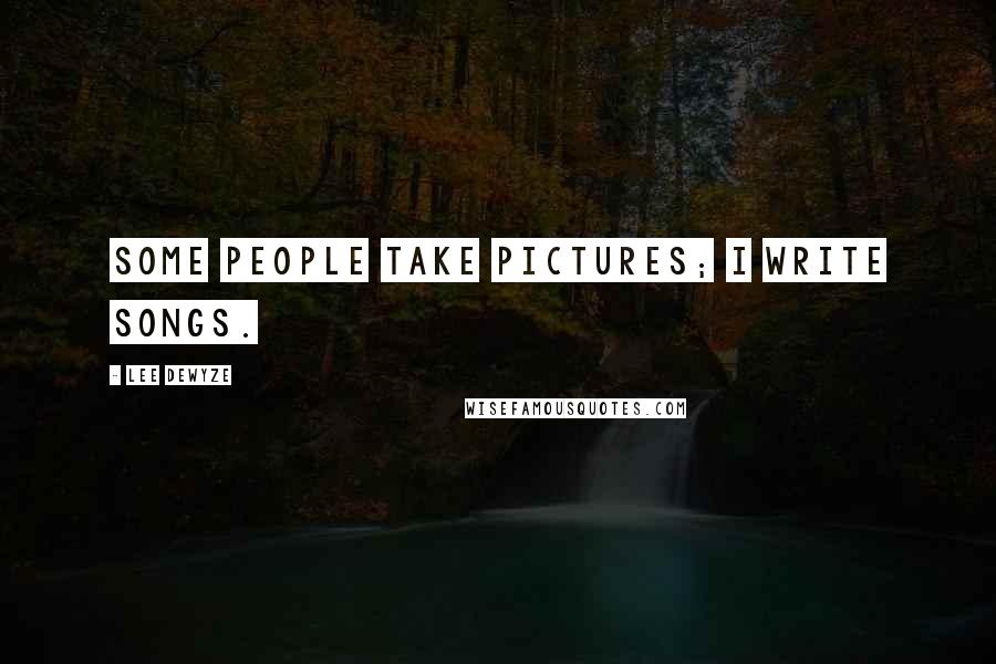 Lee DeWyze Quotes: Some people take pictures; I write songs.