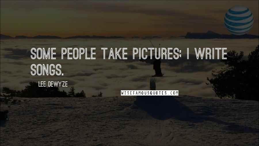 Lee DeWyze Quotes: Some people take pictures; I write songs.