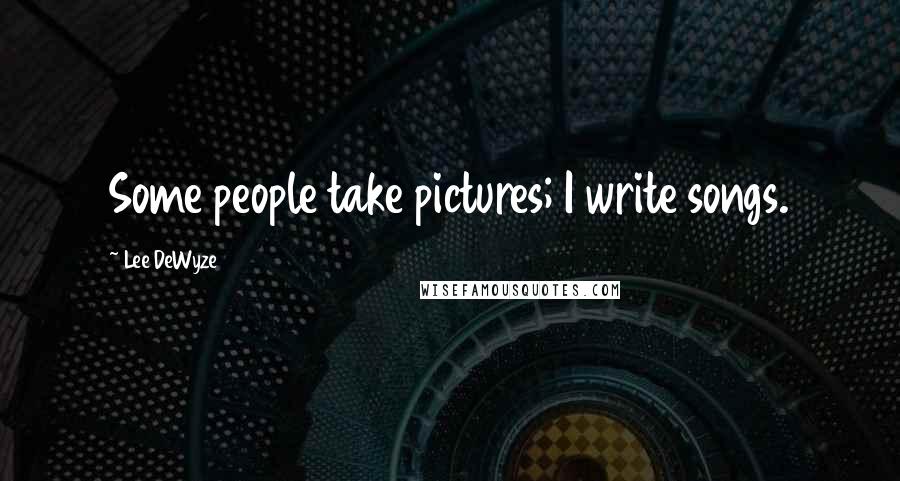 Lee DeWyze Quotes: Some people take pictures; I write songs.