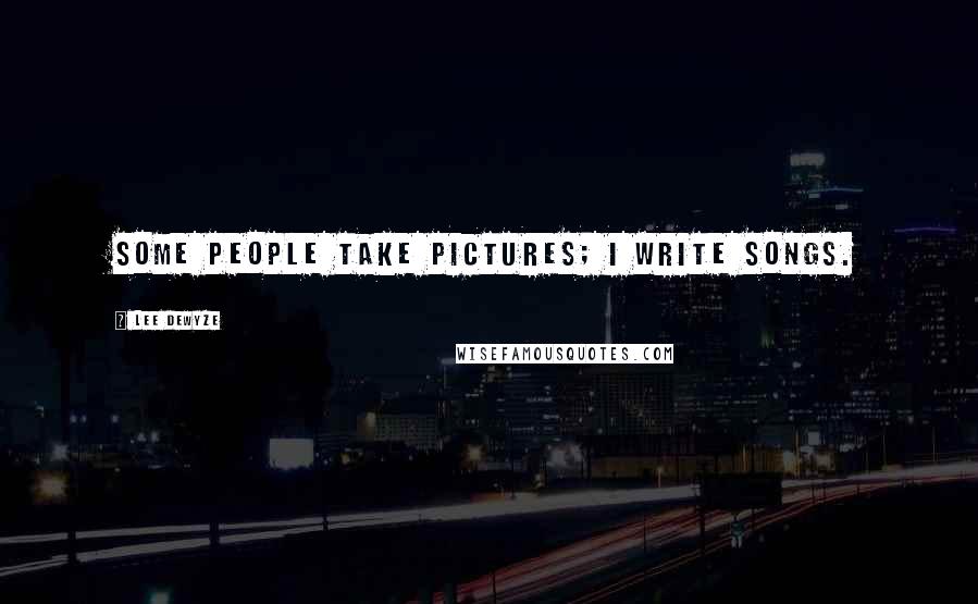 Lee DeWyze Quotes: Some people take pictures; I write songs.