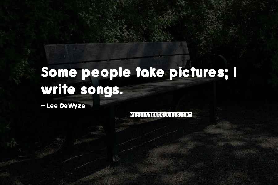 Lee DeWyze Quotes: Some people take pictures; I write songs.