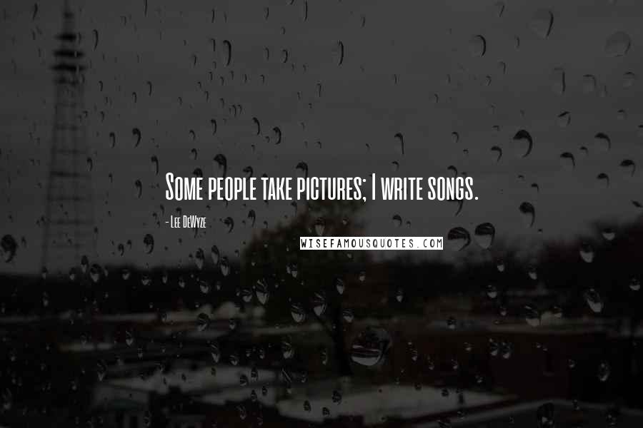 Lee DeWyze Quotes: Some people take pictures; I write songs.