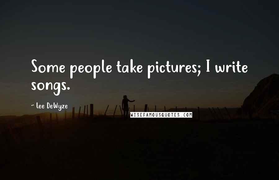 Lee DeWyze Quotes: Some people take pictures; I write songs.