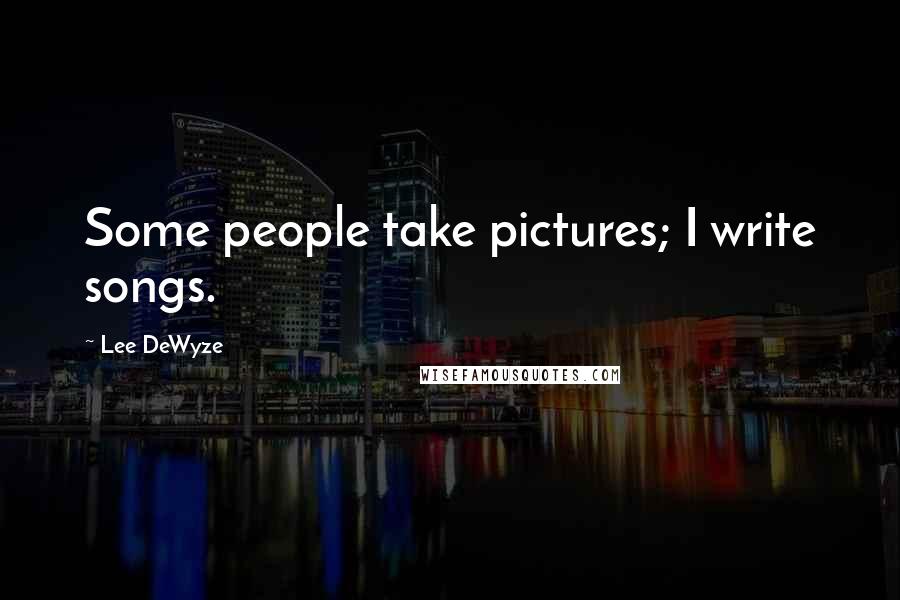Lee DeWyze Quotes: Some people take pictures; I write songs.