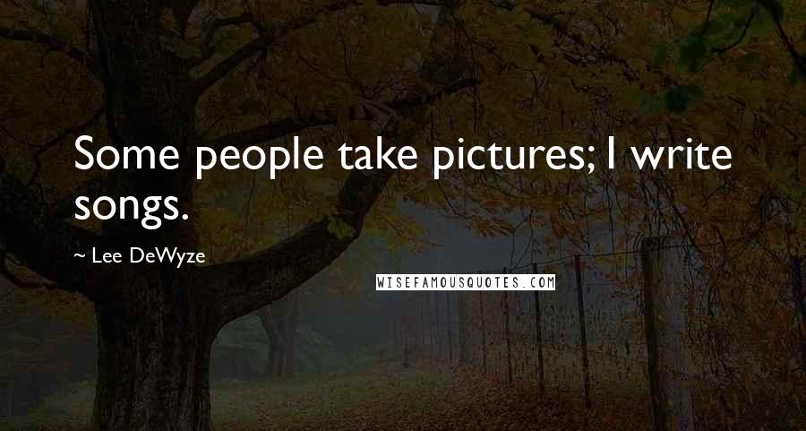 Lee DeWyze Quotes: Some people take pictures; I write songs.