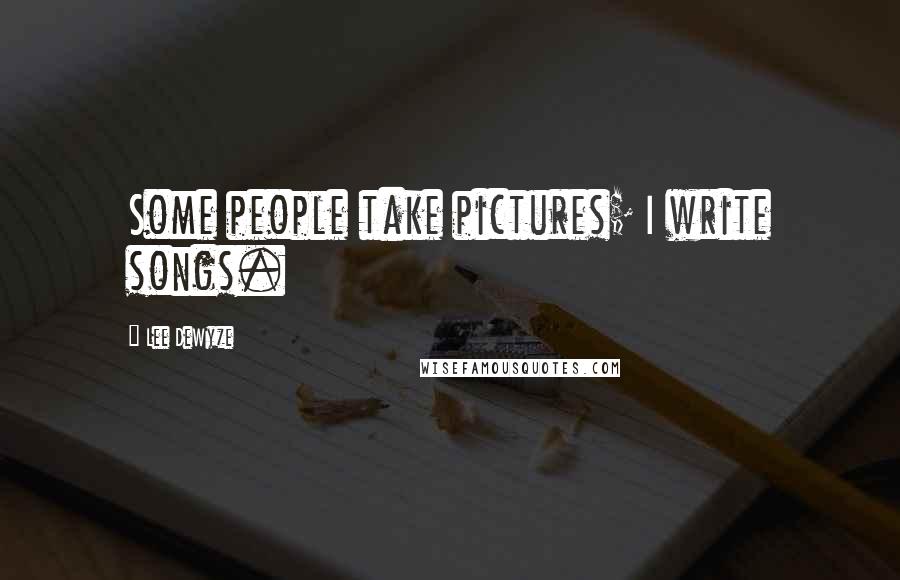Lee DeWyze Quotes: Some people take pictures; I write songs.