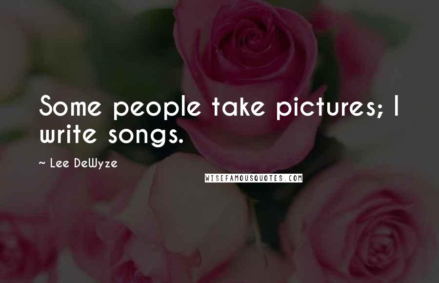 Lee DeWyze Quotes: Some people take pictures; I write songs.