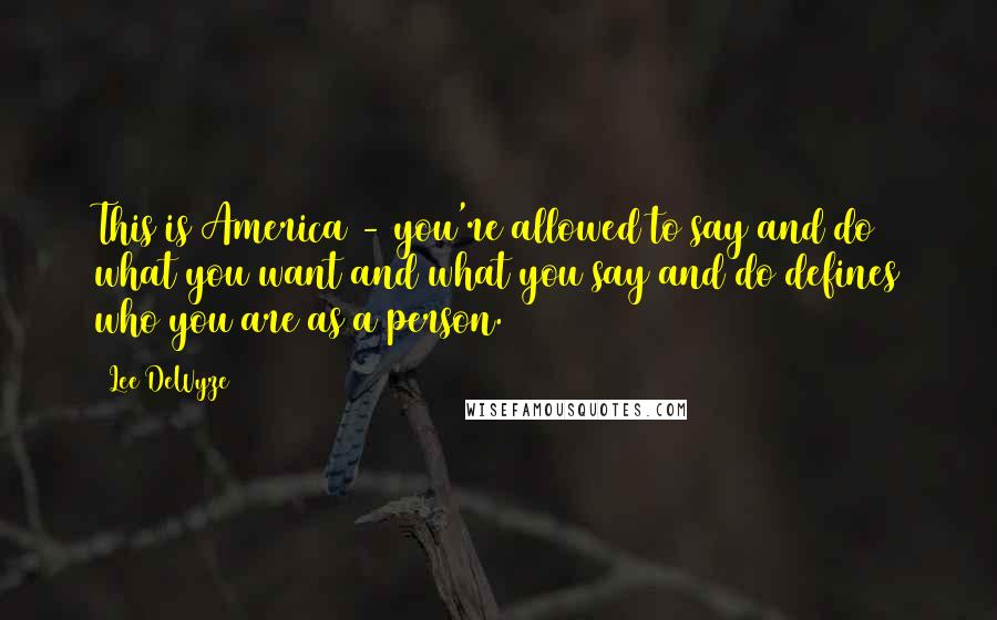 Lee DeWyze Quotes: This is America - you're allowed to say and do what you want and what you say and do defines who you are as a person.