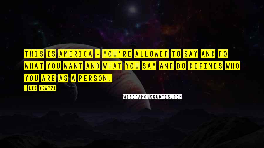 Lee DeWyze Quotes: This is America - you're allowed to say and do what you want and what you say and do defines who you are as a person.